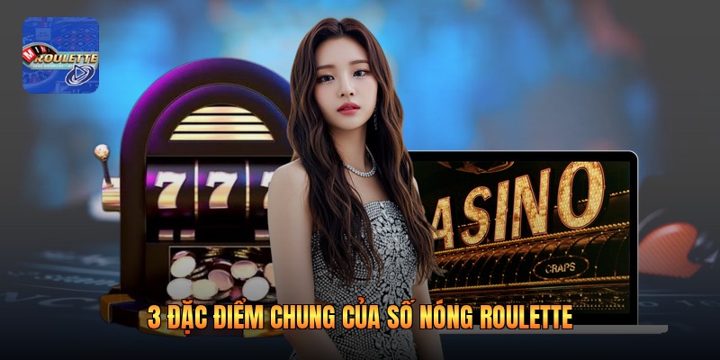 3 đặc điểm chung của số nóng roulette