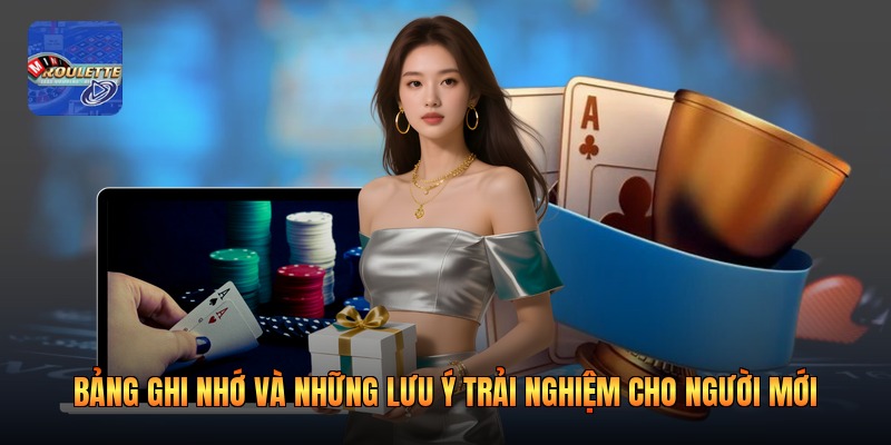 Bảng ghi nhớ và những lưu ý trải nghiệm cho người mới