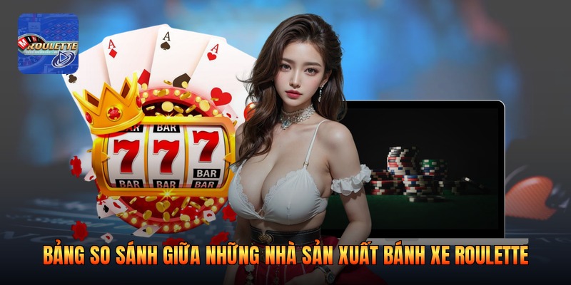 Bảng so sánh giữa những nhà sản xuất bánh xe roulette