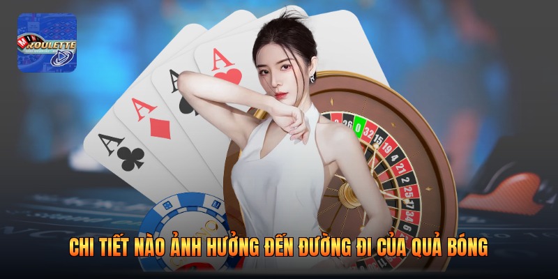 Chi tiết nào ảnh hưởng đến đường đi của quả bóng