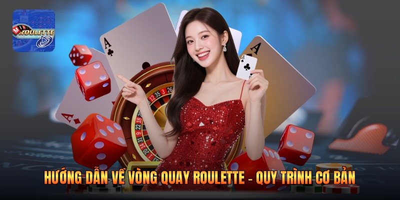 Hướng dẫn về vòng quay roulette - Quy trình cơ bản