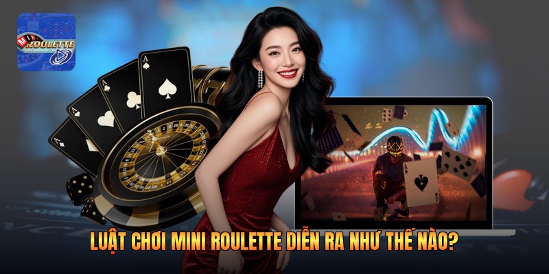 Luật chơi mini roulette diễn ra như thế nào?