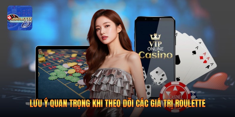 Lưu ý quan trọng khi theo dõi các giá trị roulette