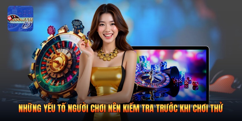 Những yếu tố người chơi nên kiểm tra trước khi chơi thử