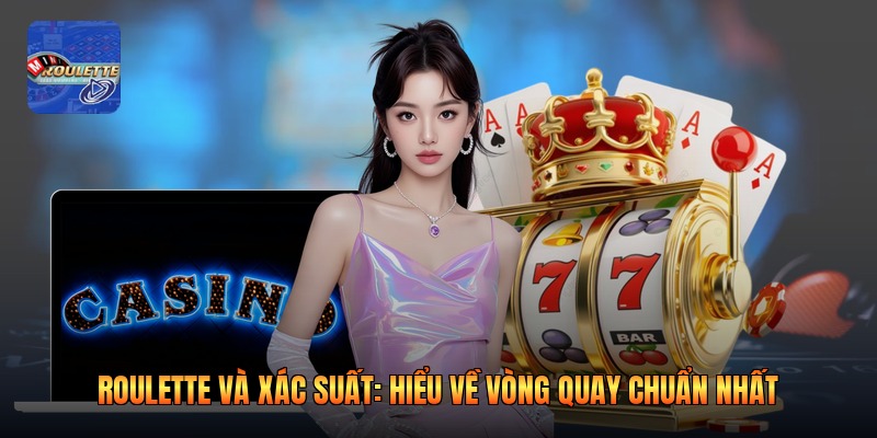 Roulette Và Xác Suất: Hiểu Về Vòng Quay Chuẩn Nhất