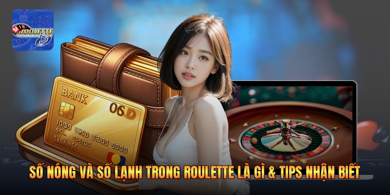 Số Nóng Và Số Lạnh Trong Roulette Là Gì & Tips Nhận Biết