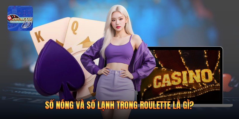 Số nóng và số lạnh trong roulette là gì?